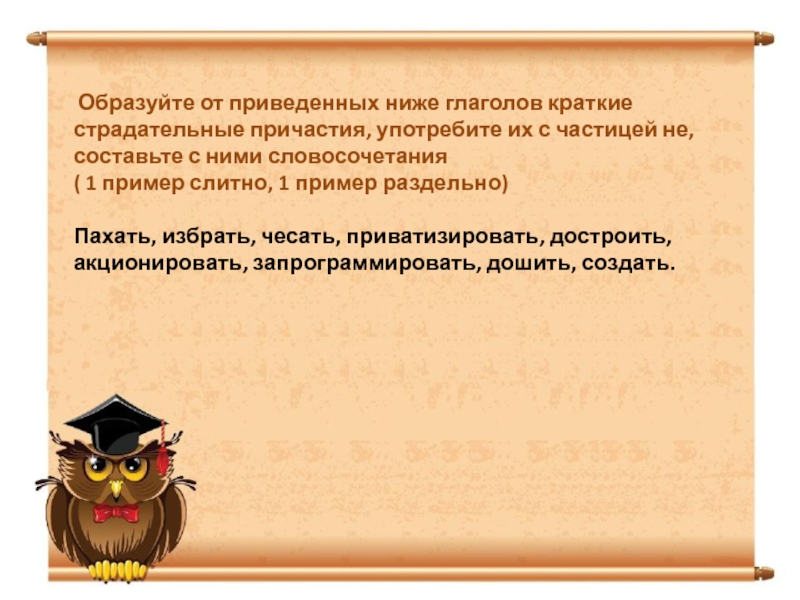 От данных глаголов образуйте краткие страдательные. Приведенные ниже глаголы.. Краткие страдательные причастия пахать избрать чесать. Частица не с кратким страдательным. Пахать избрать чесать приватизировать.