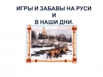 ИГРЫ И ЗАБАВЫ НА РУСИ И В НАШИ ДНИ.