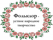 Презентация по литературе на тему Устное народное творчество