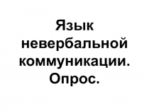 Презентация к уроку по дисциплине Русский язык и культура речи на тему: Язык невербальной коммуникации (опрос)