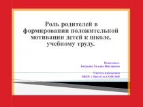 Презентация Роль родителей в формировании положительной мотивации детей к школе, учебному труду.