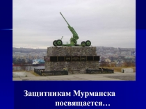 Презентация к проекту Защитникам Мурманска