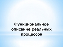 Функциональное описание реальных процессов в жизни и природе
