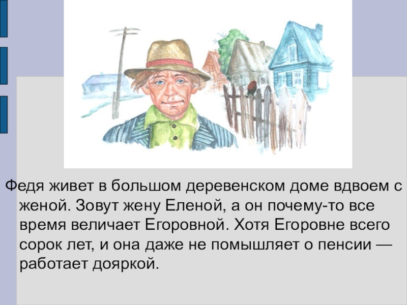 Федя живет в большом деревенском доме вдвоем с женой. Зовут жену Еленой, а он почему-то все время