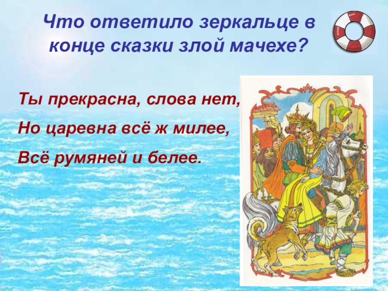 Что ответило зеркальце в конце сказки злой мачехе? Ты прекрасна, слова нет, Но царевна всё ж милее, Всё