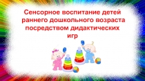 Проект в первой младшей группе на тему Сенсорное воспитание детей раннего дошкольного возраста посредством дидактических игр.Сенсорное воспитание детей ясельного возраста через дидактические игры
