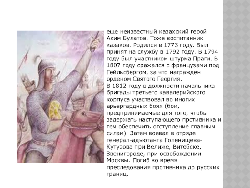 еще неизвестный казахский герой Аким Булатов. Тоже воспитанник казаков. Родился в 1773 году. Был принят на службу