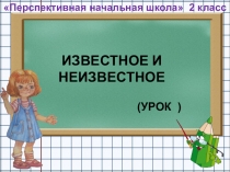 Презентация по математике на тему Известное и неизвестное для 2 класса ПНШ