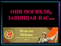 Презентация Они погибли, защищая нас... (9 класс)