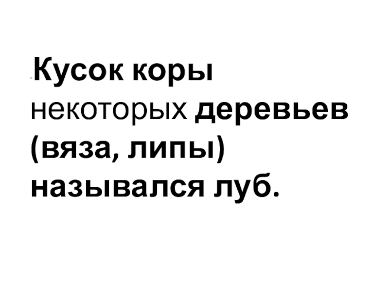 -Кусок коры некоторых деревьев (вяза, липы) назывался луб.