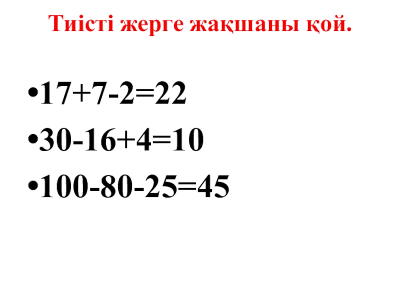 Тиісті жерге жақшаны қой. 17+7-2=2230-16+4=10100-80-25=45