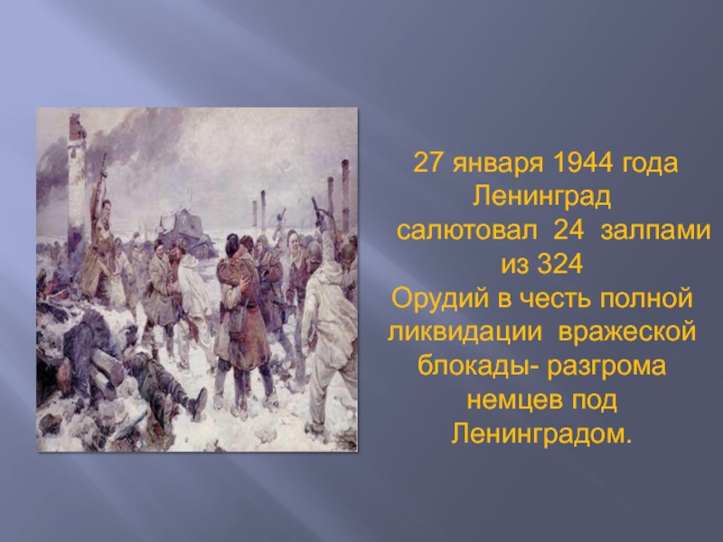 27 января 1944 года Ленинград  салютовал 24 залпами из 324Орудий в честь полной ликвидации вражеской