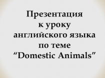 Презентация к уроку английского языка по теме Domestic Animals