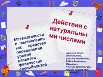 Презентация к интегрированному уроку математики и физической культуры Действия с натуральными числами (Математические вычисления как средство определения уровня развития физических способностей)