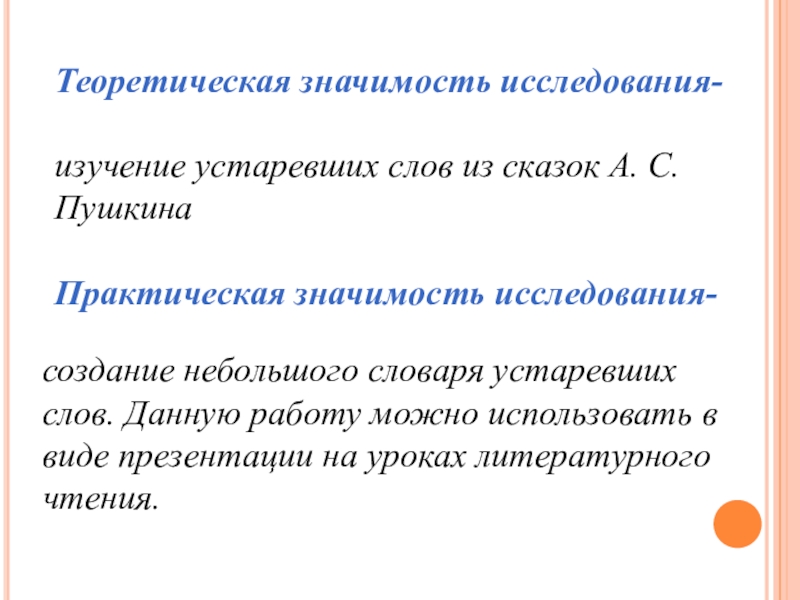 Теоретическая значимость исследования- изучение устаревших слов из сказок А. С. ПушкинаПрактическая значимость исследования-создание небольшого словаря устаревших слов.