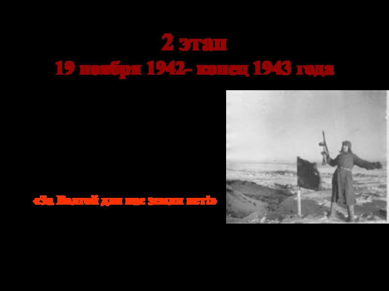 2 этап 19 ноября 1942- конец 1943 года Коренной перелом в ходе войны.Гитлер говорил в августе 1942