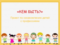 Презентация: Проект Кем быть