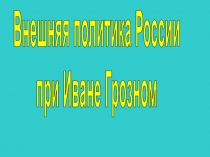 Презентация по истории на тему Внешняя политика при Иване Грозном