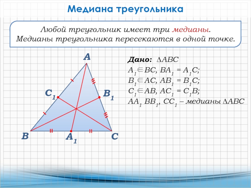 ВАСЛюбой треугольник имеет три медианы.Медианы треугольника пересекаются в одной точке.Медиана треугольникаДано: ∆АВСА1ВС, ВА1 = А1С;В1АС, АВ1 =