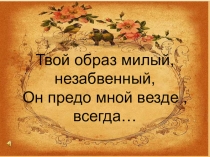 Творческий проект на тему Судьбы скрещенья.... Твой образ милый, незабвенный (Ф.И.Тютчев и Е.А.Денисьева)