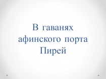 Презентация по истории В гаванях афинского порта Пирей