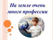 Презентация по русскому языку и литературе на тему: На земле очень много профессии