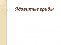 Презентация по биологии на тему: Ядовитые грибы (6 класс)