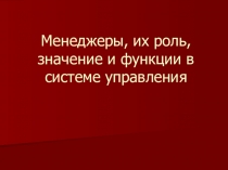 Презентация по учебной дисциплине Менеджмент на тему Менеджеры, их роль, значение и функции в системе управления