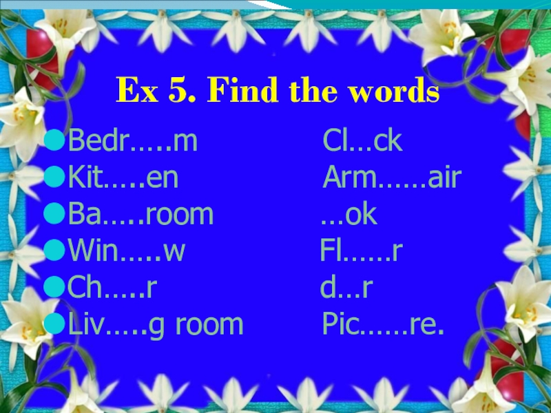 Ex 5. Find the wordsBedr…..m       Cl…ckKit…..en