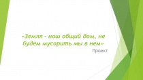 Земля – наш общий дом, не будем мусорить мы в нем