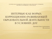 Презентация(сопровождение выступления на круглом столе по обобщению опыта работы) Интервью как форма коррекционной работы с детьми в группах компенсирующей направленности.