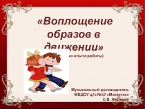 Презентация сообщения из опыта работы на тему Воплощение образов в движении