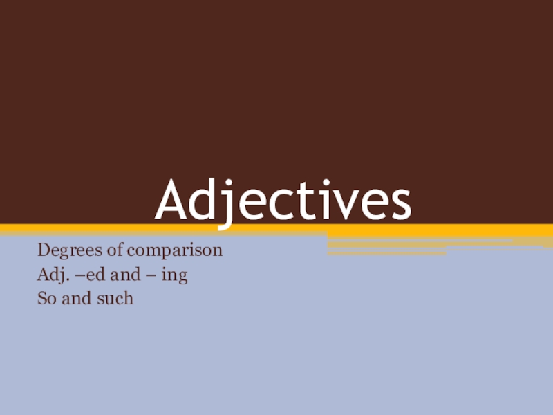 Adjectives Degrees of comparisonAdj. –ed and – ingSo and such