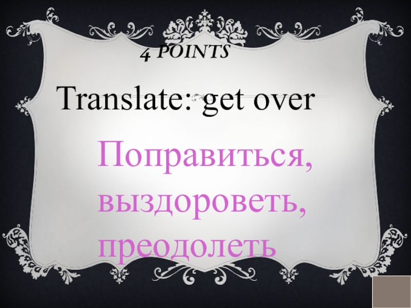 4 POINTS Translate: get overПоправиться, выздороветь, преодолеть