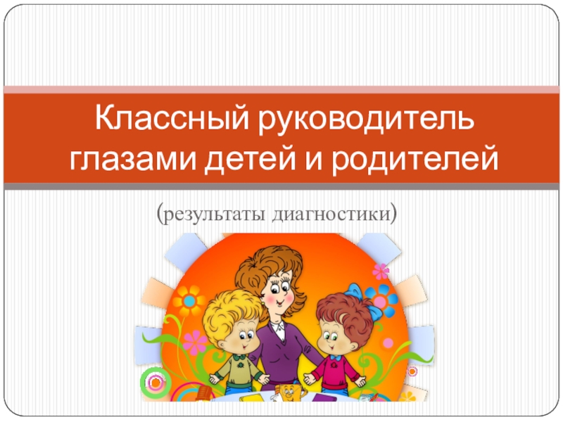 Презентация Презентация Классный руководитель глазами детей и родителей