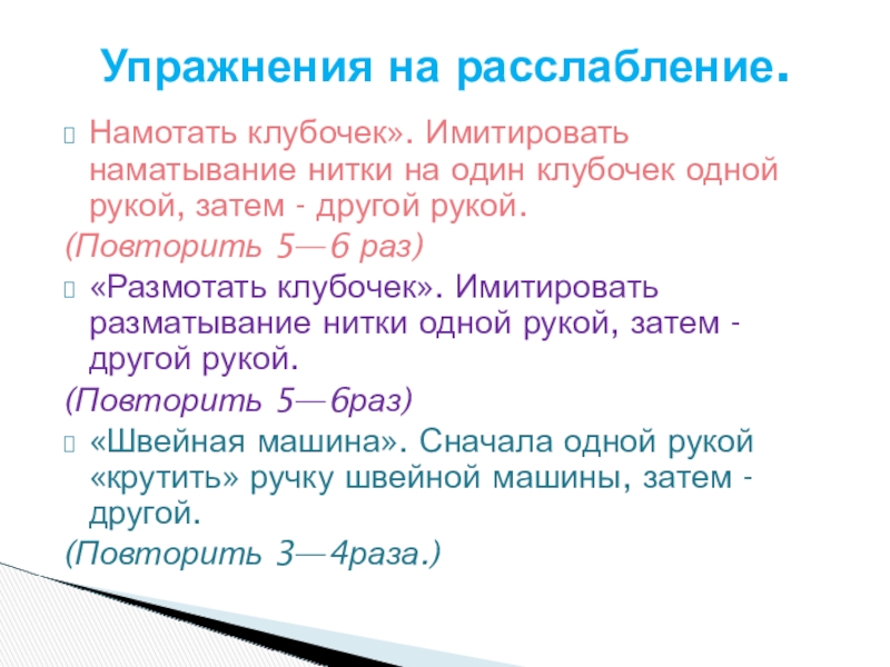 Намотать клубочек». Имитировать наматывание нитки на один клубочек одной рукой, затем - другой рукой. (Повторить 5—6 раз)«Размотать