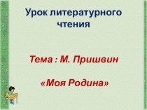Презентация к уроку литературного чтения  Люби живое М. М. Пришвин Моя родина