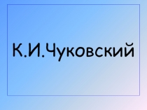 Презентация по литературному чтению на темуК.И.Чуковский(1класс)