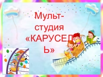 Презентация мульт-студии  Карусель