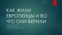 Презентация по истории на тему Как жили европейцы и во что они верили