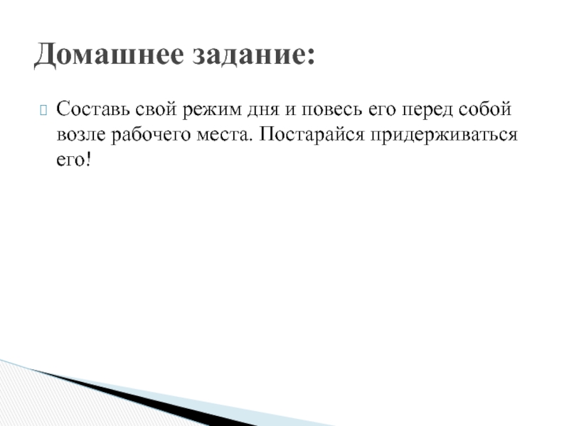 Составь свой режим дня и повесь его перед собой возле рабочего места. Постарайся придерживаться его!Домашнее задание: