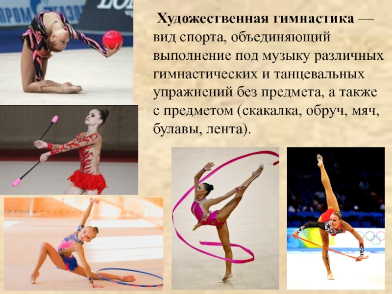 Художественная гимнастика — вид спорта, объединяющий выполнение под музыку различных гимнастических и танцевальных упражнений без предмета,