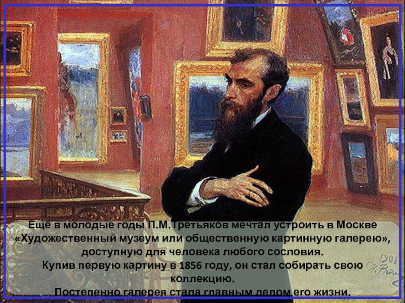 Ещё в молодые годы П.М.Третьяков мечтал устроить в Москве «Художественный музеум или общественную картинную галерею», доступную для