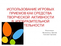 ПРЕЗЕНТАЦИЯ ИСПОЛЬЗОВАНИЕ ИГРОВЫХ ПРИЕМОВ КАК СРЕДСТВА ТВОРЧЕСКОЙ АКТИВНОСТИ В ИЗОБРАЗИТЕЛЬНОЙ ДЕЯТЕЛЬНОСТИ