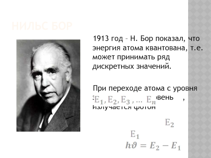 Нильс Бор  1913 год – Н. Бор показал, что энергия атома квантована, т.е. может принимать ряд