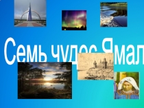 7 чудес Ямала ЯМАЛ-КРАЙ ЗЕМЛИ - так звучит в переводе с ненецкого на русский название полуострова, что дал часть имени Ямало-Ненецкому автономному округу. Я решила выделить семь чудес на этом полуострове. И так начнем…