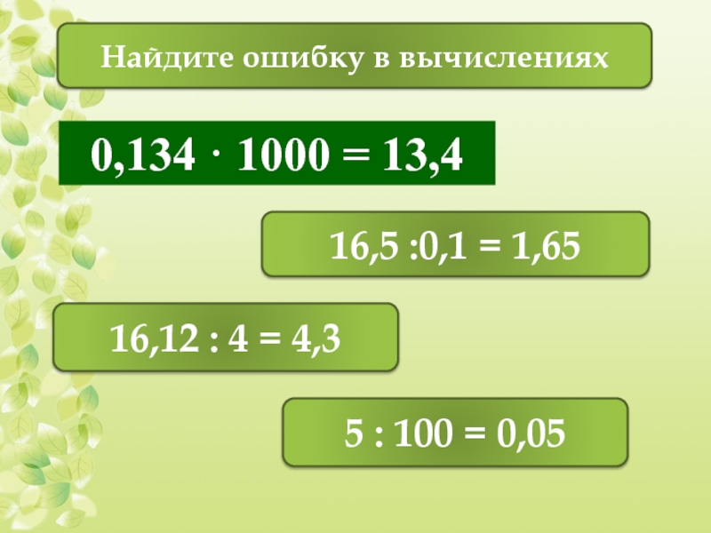 16,12 : 4 = 4,316,5 :0,1 = 1,650,134 · 1000 = 13,4Найдите ошибку в вычислениях5 : 100