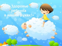 Презентация Здоровье ребенка в ваших руках