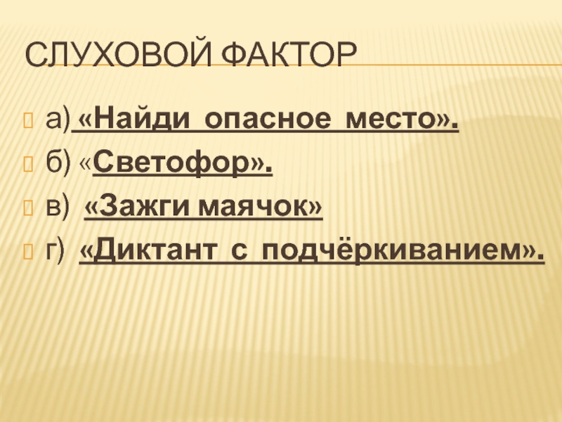 Слуховой фактора) «Найди опасное место». б) «Светофор». в) «Зажги маячок»г) «Диктант с подчёркиванием».