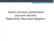 Презентация Новая система управления русской землей. Правление Ярослава Мудрого.6 класс